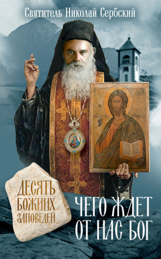 Святитель Николай Сербский (Велимирович). Чего ждет от нас Бог. Десять Божиих заповедей