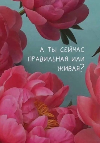 . А ты сейчас правильная или живая?