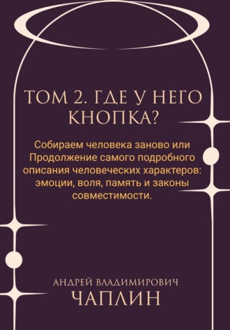 . Том 2. Где у него кнопка. Собираем человека заново, или Продолжение самого подробного описания человеческих характеров: эмоции, воля, память и законы совместимости