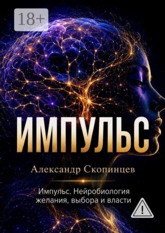 Александр Скопинцев. Импульс. Нейробиология желания, выбора и власти