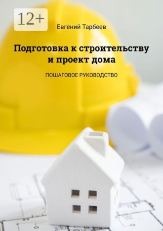 Евгений Тарбеев. Подготовка к строительству и проект дома. Пошаговое руководство