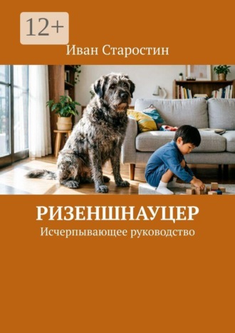 Иван Старостин. Ризеншнауцер. Исчерпывающее руководство