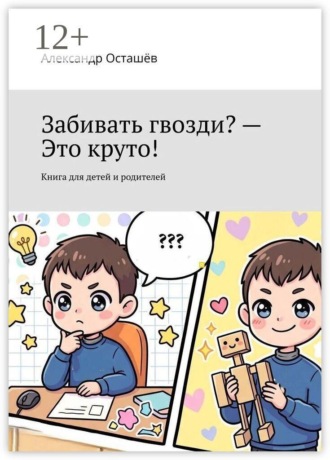 . Забивать гвозди? — Это круто! Книга для детей и родителей