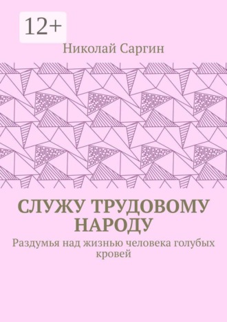 Николай Саргин. Служу трудовому народу. Раздумья над жизнью человека голубых кровей