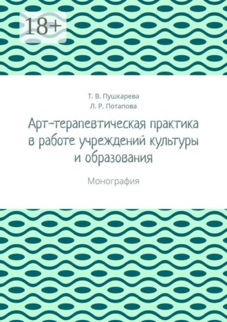 Татьяна Витальевна Пушкарева. Арт-терапевтическая практика в работе учреждений культуры и образования. Монография