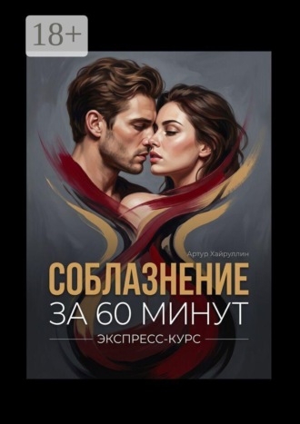 Артур Хайруллин. Соблазнение за 60 минут. Экспресс-курс