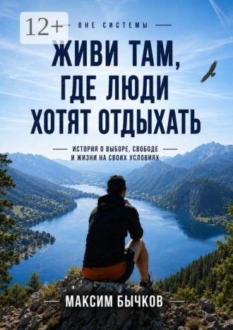 Максим Бычков. Вне системы. Живи там, где люди хотят отдыхать. История о выборе, свободе и жизни на своих условиях