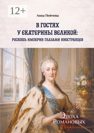 Анна Пейчева. В гостях у Екатерины Великой: роскошь империи глазами иностранцев. Серия «Эпоха Романовых»