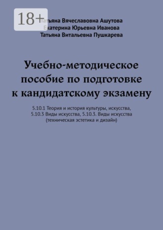 Татьяна Витальевна Пушкарева. Учебно-методическое пособие по подготовке к кандидатскому экзамену. 5.10.1 Теория и история культуры, искусства, 5.10.3 Виды искусства, 5.10.3. Виды искусства (техническая эстетика и дизайн)