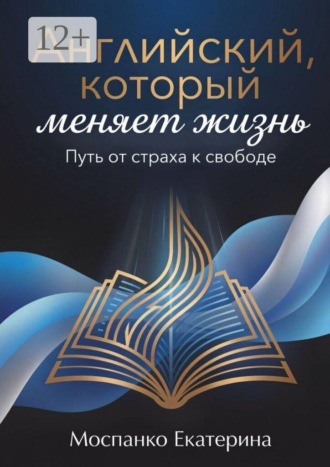 Екатерина Романовна Моспанко. Английский, который меняет жизнь. Путь от страха к свободе