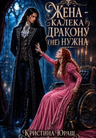 Кристина Юраш. Жена - калека дракону (не) нужна