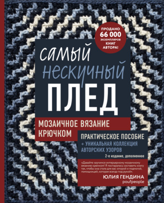 Юлия Гендина. Самый нескучный плед. Мозаичное вязание крючком. Практическое пособие и уникальная коллекция авторских узоров (2-е издание, дополненное)