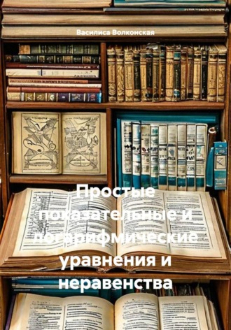 Василиса Волконская. Простые показательные и логарифмические уравнения и неравенства