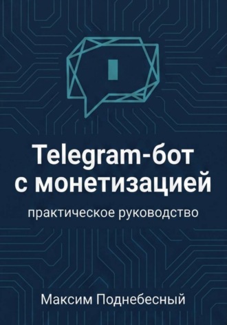 Максим Поднебесный. Telegram-бот с монетизацией: практическое руководство для тех, кто не умеет программировать