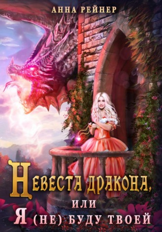 Анна Рейнер. Невеста дракона, или Я (не) буду твоей