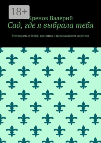 Кренов Валерий. Сад, где я выбрала тебя. Мелодрама о desire, границах и параллельном мире сна