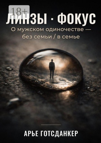 Арье Готсданкер. Линзы · Фокус. О мужском одиночестве — без семьи / в семье