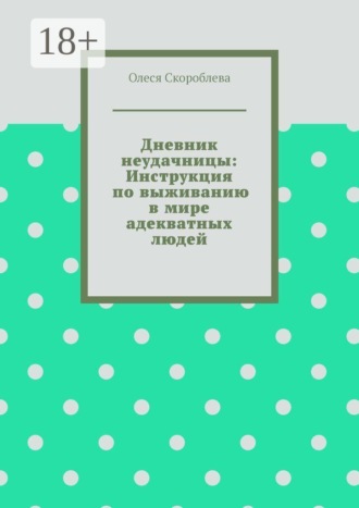 Олеся Скороблева. Дневник неудачницы: Инструкция по выживанию в мире адекватных людей