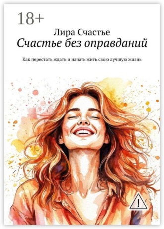 . Счастье без оправданий. Как перестать ждать и начать жить свою лучшую жизнь