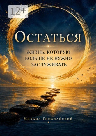 Михаил Гималайский. Остаться. Жизнь, которую больше не нужно заслуживать