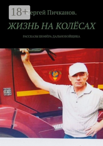Сергей Петрович Пичканов. Жизнь на колёсах. Рассказы шофёра-дальнобойщика