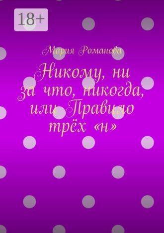 Мария Романова. Никому, ни за что, никогда, или Правило трёх «н»