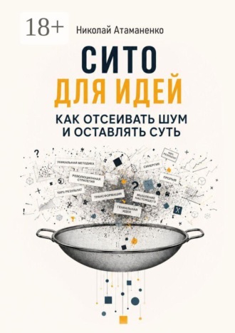 Николай Атаманенко. Сито для идей. Как отсеивать шум и оставлять суть