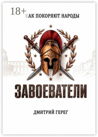 Дмитрий Герег. Завоеватели. Как покоряют народы