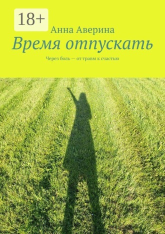 . Время отпускать. Через боль — от травм к счастью
