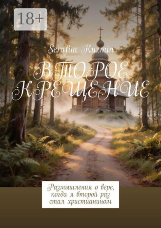 Serafim Kuzmin. Второе крещение. Размышления о вере, когда я второй раз стал христианином