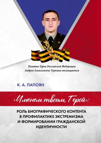 К. А. Папоян. «Именем твоим, Герой»: роль биографического контента в профилактике экстремизма и формировании гражданской идентичности