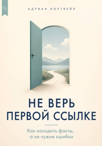 Адриан Нортвейл. Не верь первой ссылке. Как находить факты, а не чужие ошибки