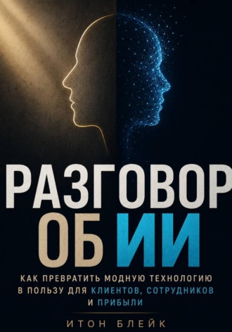Итон Блейк. Разговор об ИИ. Как превратить модную технологию в пользу для клиентов, сотрудников и прибыли