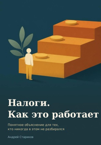 Андрей Александрович Стариков. Налоги. Как это работает. Понятное объяснение для тех, кто никогда в этом не разбирался
