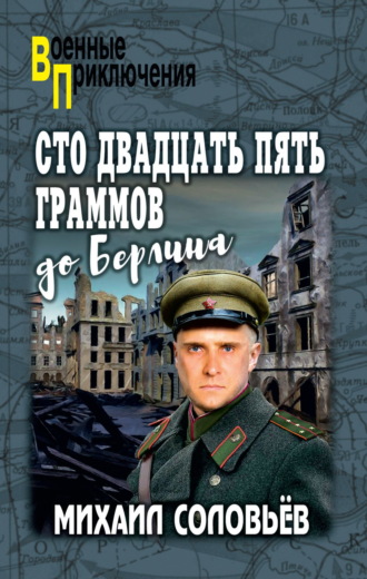 Михаил Соловьёв. Сто двадцать пять граммов до Берлина