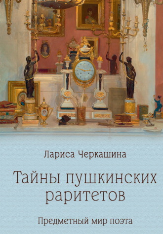 Лариса Черкашина. Тайны пушкинских раритетов. Предметный мир поэта