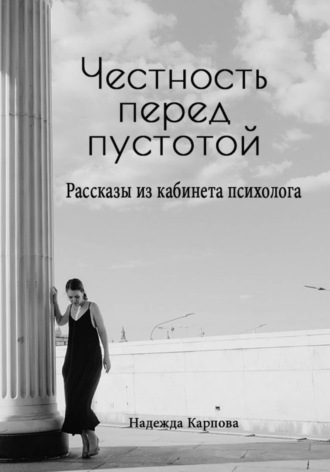 Надежда Карпова. Честность перед пустотой. Рассказы из кабинета психолога