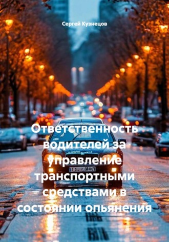 Сергей Александрович Кузнецов. Ответственность водителей за управление транспортными средствами в состоянии опьянения