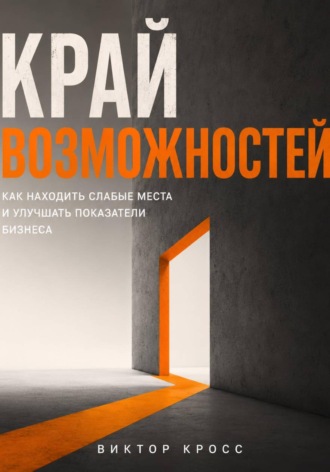 Виктор Кросс. Край возможностей. Как находить слабые места и улучшать показатели бизнеса