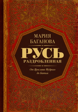 Мария Баганова. Русь Раздробленная. От Ярослава Мудрого до Батыя