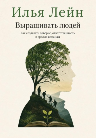 Илья Лейн. Выращивать людей. Как создавать доверие, ответственность и зрелые команды