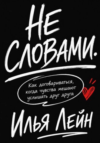 Илья Лейн. Не словами. Как договариваться, когда чувства мешают услышать друг друга