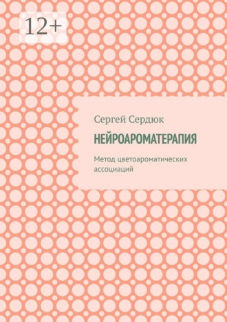 Сергей Сердюк. Нейроароматерапия. Метод цветоароматических ассоциаций