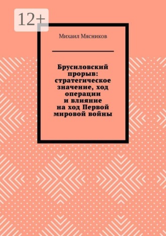 Михаил Мясников. Брусиловский прорыв: стратегическое значение, ход операции и влияние на ход Первой мировой войны