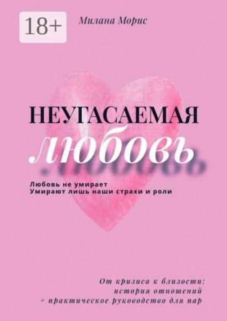 Милана Морис. Неугасаемая любовь. От кризиса к близости: история отношений + практическое руководство для пар