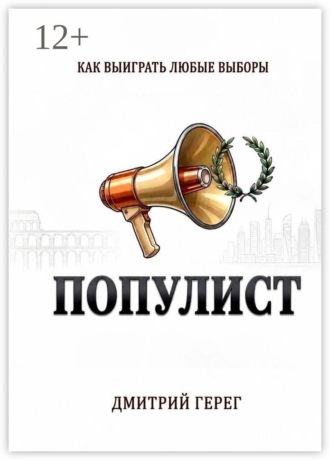 Дмитрий Герег. Популист. Как выиграть любые выборы