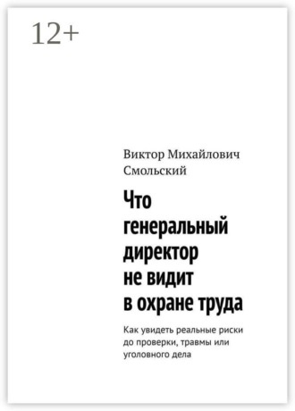 Виктор Михайлович Смольский. Что генеральный директор не видит в охране труда. Как увидеть реальные риски до проверки, травмы или уголовного дела