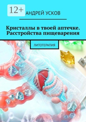 Андрей Усков. Кристаллы в твоей аптечке Расстройства пищеварения. Литотерапия