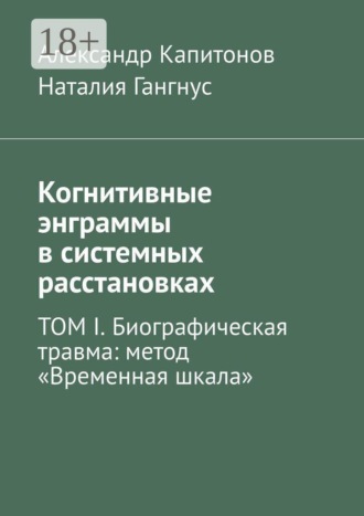 Наталия Гангнус. Когнитивные энграммы в системных расстановках. ТОМ I. Биографическая травма: метод «Временная шкала»