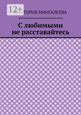 Виктория Мингалеева. С любимыми не расставайтесь